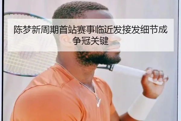 陈梦新周期首站赛事临近发接发细节成争冠关键